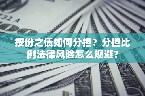 武汉按份之债如何分担？分担比例法律风险怎么规避？