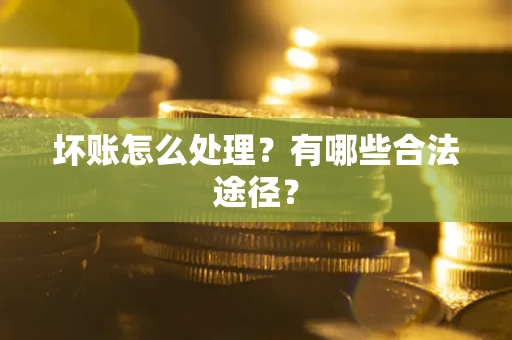 武汉坏账怎么处理？有哪些合法途径？