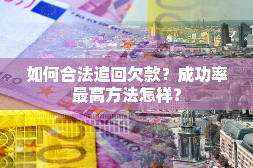 武汉如何合法追回欠款？成功率最高方法怎样？