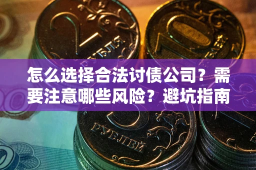武汉怎么选择合法讨债公司？需要注意哪些风险？避坑指南来了！