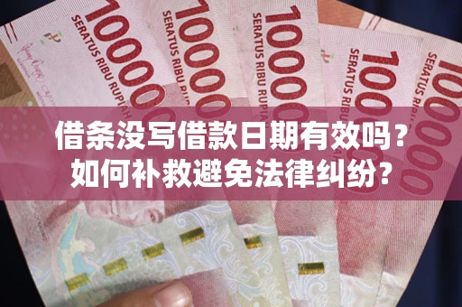 武汉借条没写借款日期有效吗？如何补救避免法律纠纷？
