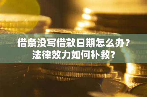 武汉借条没写借款日期怎么办?法律效力如何补救? 武汉借条没写借款日期怎么办?法律效力如何补救?