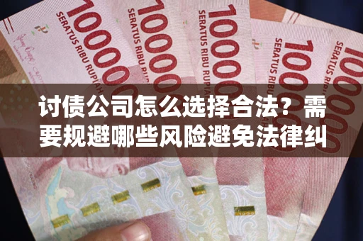 武汉讨债公司怎么选择合法？需要规避哪些风险避免法律纠纷？