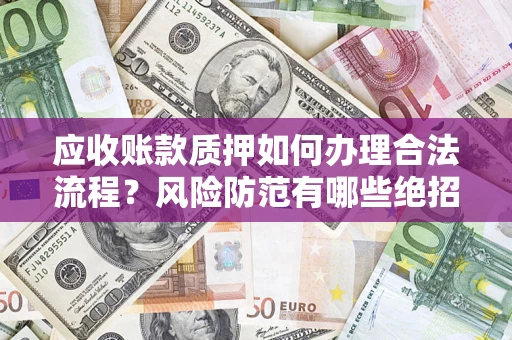 武汉应收账款质押如何办理合法流程？风险防范有哪些绝招？