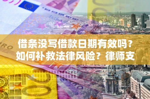 武汉借条没写借款日期有效吗？如何补救法律风险？律师支招