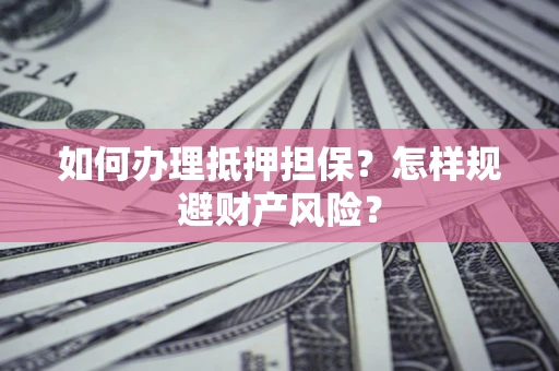 武汉如何办理抵押担保？怎样规避财产风险？