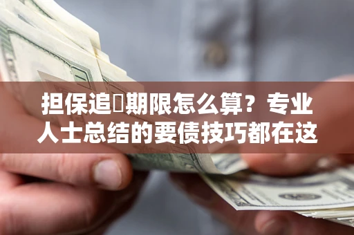 武汉担保追償期限怎么算？专业人士总结的要债技巧都在这里了
