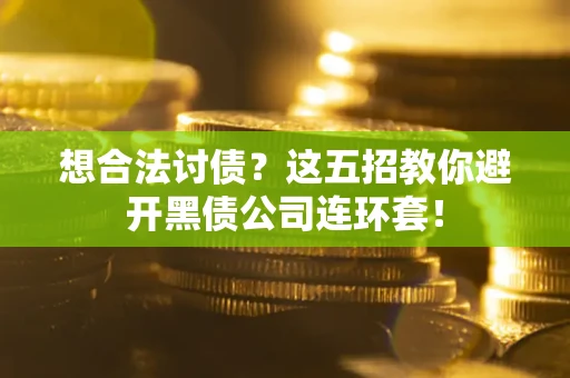 武汉想合法讨债？这五招教你避开黑债公司连环套！