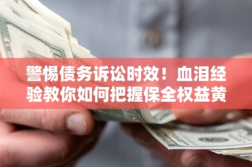 武汉警惕债务诉讼时效！血泪经验教你如何把握保全权益黄金期
