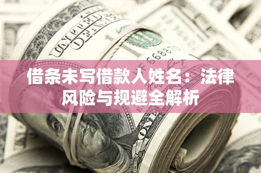 武汉借条未写借款人姓名：法律风险与规避全解析