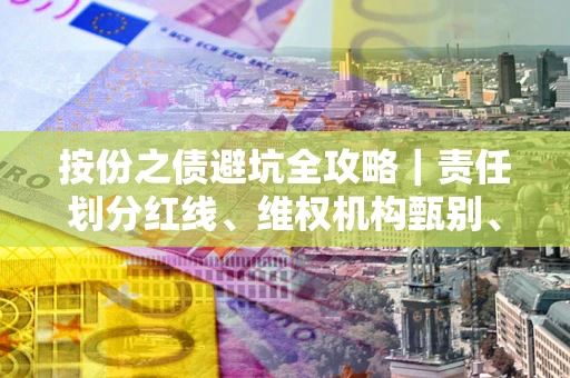 武汉按份之债避坑全攻略｜责任划分红线、维权机构甄别、纠纷处理全流程拆解