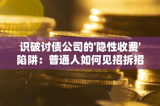 武汉识破讨债公司的'隐性收费'陷阱：普通人如何见招拆招？