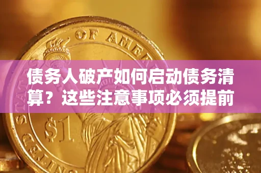 武汉债务人破产如何启动债务清算？这些注意事项必须提前知道