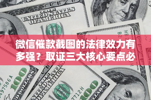 武汉微信催款截图的法律效力有多强？取证三大核心要点必须知道！