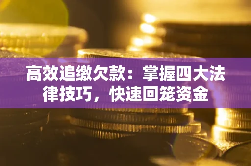 武汉高效追缴欠款：掌握四大法律技巧，快速回笼资金