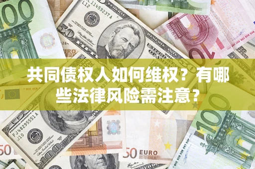 武汉共同债权人如何维权？有哪些法律风险需注意？