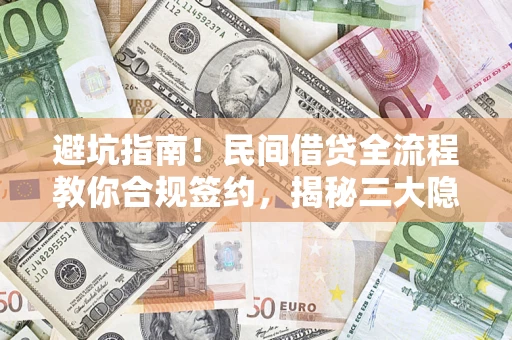 武汉避坑指南！民间借贷全流程教你合规签约，揭秘三大隐形陷阱