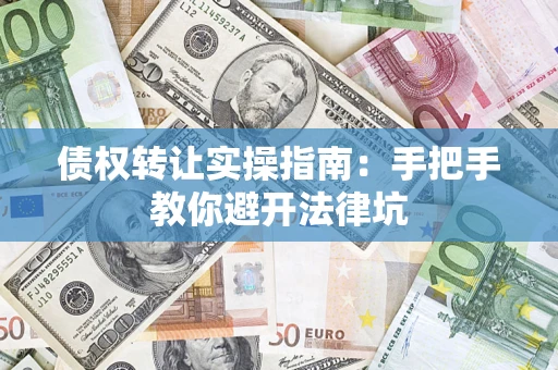 武汉债权转让实操指南：手把手教你避开法律坑
