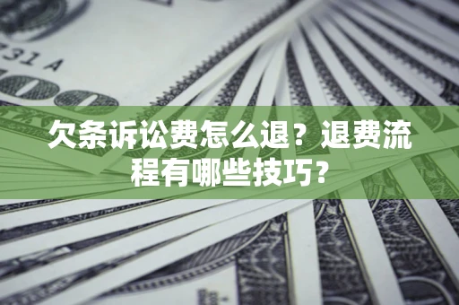 武汉欠条诉讼费怎么退？退费流程有哪些技巧？