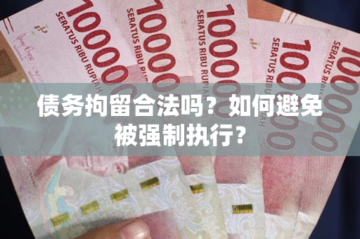 武汉债务拘留合法吗？如何避免被强制执行？