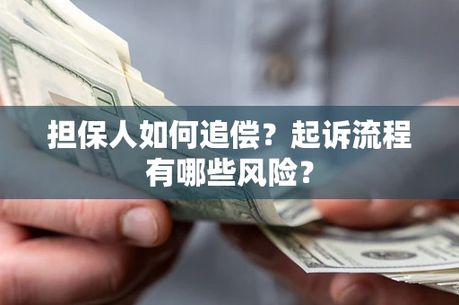 武汉担保人如何追偿？起诉流程有哪些风险？