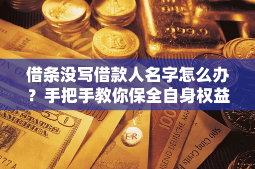 武汉借条没写借款人名字怎么办？手把手教你保全自身权益