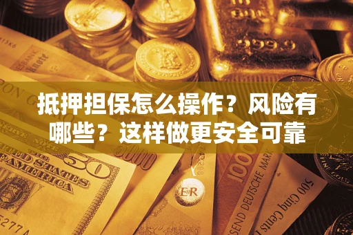 武汉抵押担保怎么操作？风险有哪些？这样做更安全可靠