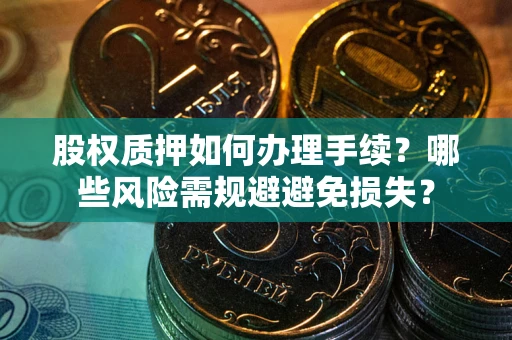 武汉股权质押如何办理手续？哪些风险需规避避免损失？