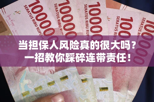 武汉当担保人风险真的很大吗？一招教你踩碎连带责任！
