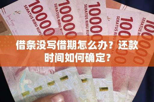 武汉借条没写借期怎么办？还款时间如何确定？