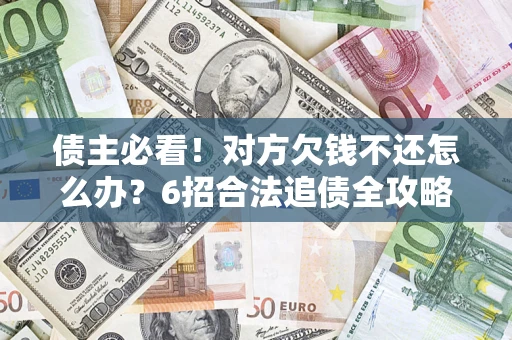 武汉债主必看！对方欠钱不还怎么办？6招合法追债全攻略