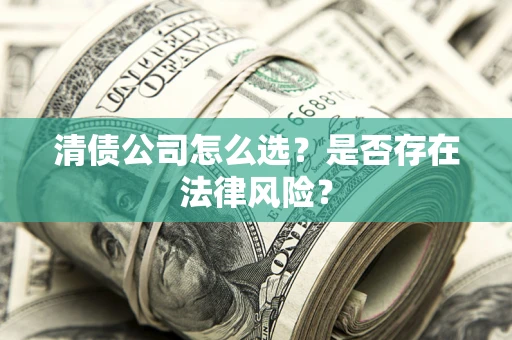 武汉清债公司怎么选？是否存在法律风险？