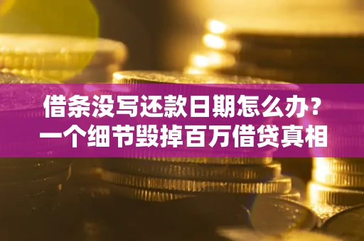 武汉借条没写还款日期怎么办？一个细节毁掉百万借贷真相