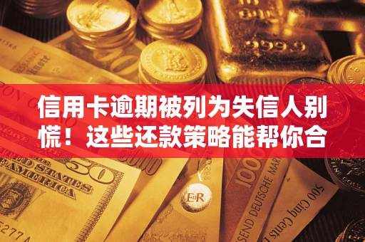 武汉信用卡逾期被列为失信人别慌！这些还款策略能帮你合法止损