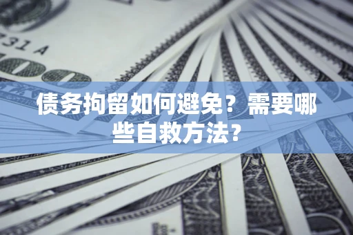 武汉债务拘留如何避免？需要哪些自救方法？