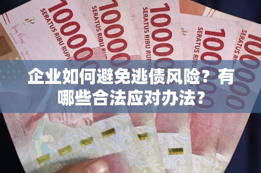 武汉企业如何避免逃债风险？有哪些合法应对办法？