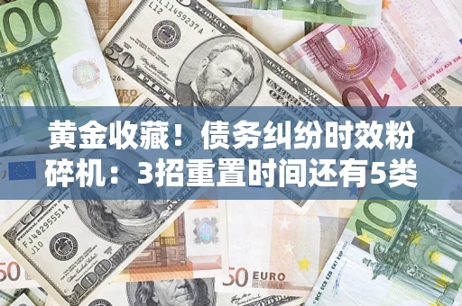武汉黄金收藏！债务纠纷时效粉碎机：3招重置时间还有5类不设年限的特殊债务