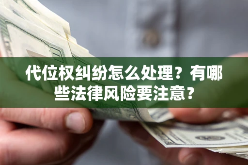 武汉代位权纠纷怎么处理？有哪些法律风险要注意？