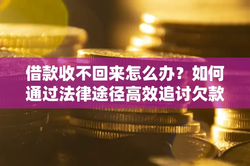 武汉借款收不回来怎么办？如何通过法律途径高效追讨欠款？