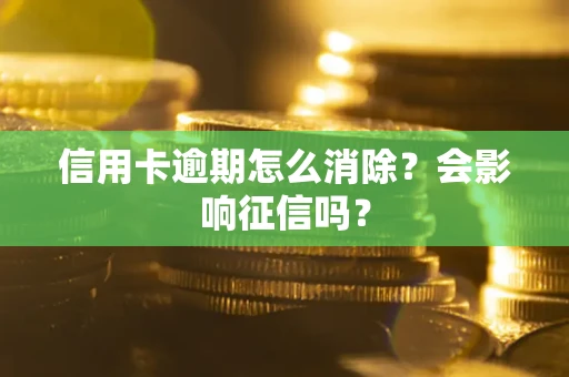 武汉信用卡逾期怎么消除？会影响征信吗？