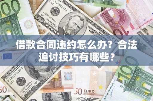 武汉借款合同违约怎么办？合法追讨技巧有哪些？