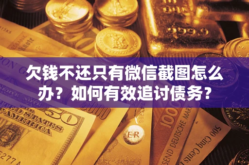 武汉欠钱不还只有微信截图怎么办？如何有效追讨债务？