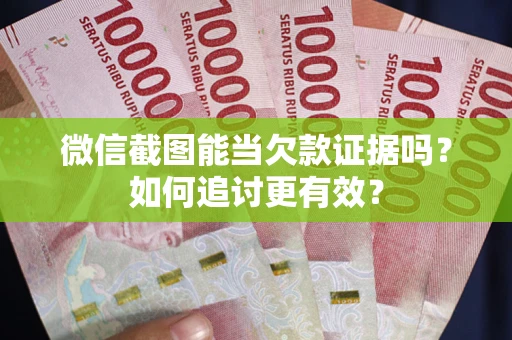 武汉微信截图能当欠款证据吗？如何追讨更有效？