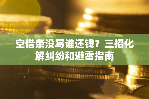 武汉空借条没写谁还钱？三招化解纠纷和避雷指南