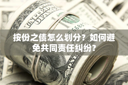 武汉按份之债怎么划分？如何避免共同责任纠纷？