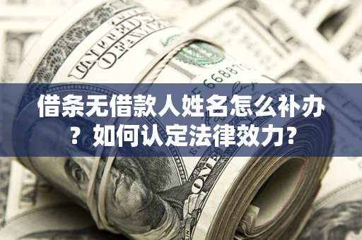 武汉借条无借款人姓名怎么补办？如何认定法律效力？