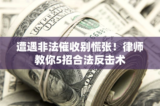 武汉遭遇非法催收别慌张！律师教你5招合法反击术