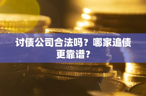 武汉讨债公司合法吗？哪家追债更靠谱？