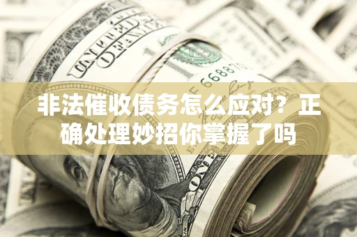 武汉非法催收债务怎么应对？正确处理妙招你掌握了吗