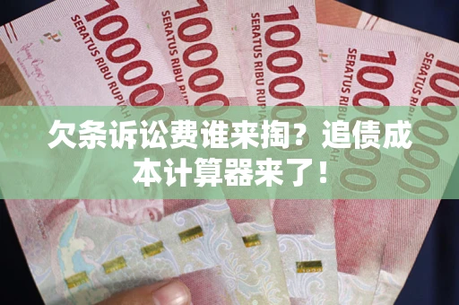 武汉欠条诉讼费谁来掏？追债成本计算器来了！